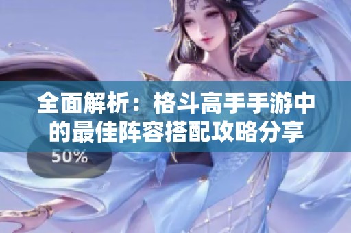 全面解析：格斗高手手游中的最佳阵容搭配攻略分享