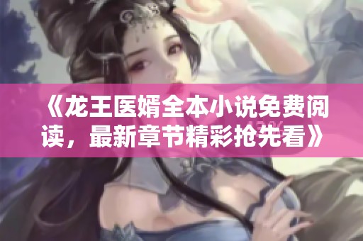 《龙王医婿全本小说免费阅读，最新章节精彩抢先看》