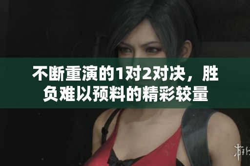 不断重演的1对2对决，胜负难以预料的精彩较量