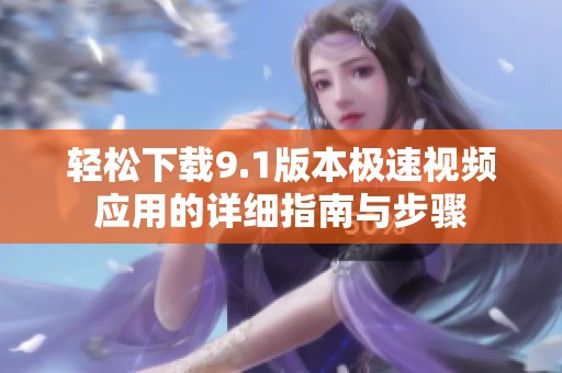 轻松下载9.1版本极速视频应用的详细指南与步骤