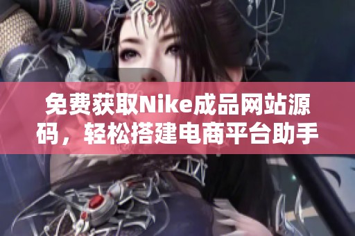 免费获取Nike成品网站源码，轻松搭建电商平台助手