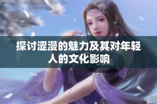 探讨涩漫的魅力及其对年轻人的文化影响
