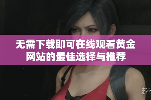 无需下载即可在线观看黄金网站的最佳选择与推荐