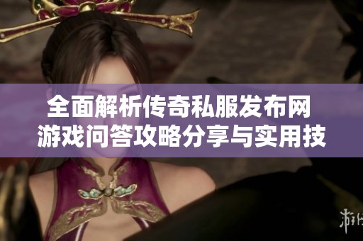 全面解析传奇私服发布网 游戏问答攻略分享与实用技巧