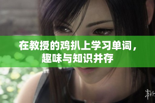 在教授的鸡扒上学习单词，趣味与知识并存