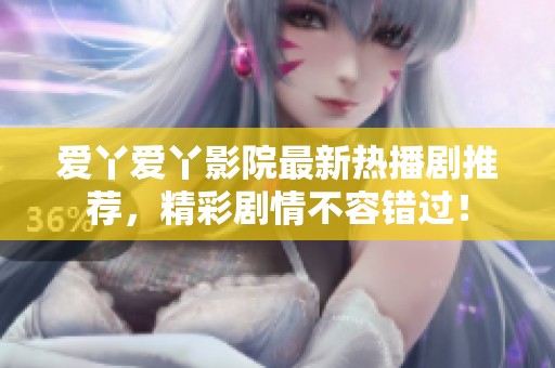 爱丫爱丫影院最新热播剧推荐，精彩剧情不容错过！