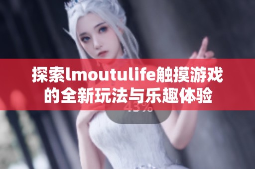 探索lmoutulife触摸游戏的全新玩法与乐趣体验