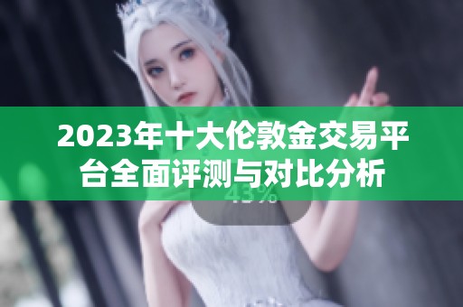 2023年十大伦敦金交易平台全面评测与对比分析
