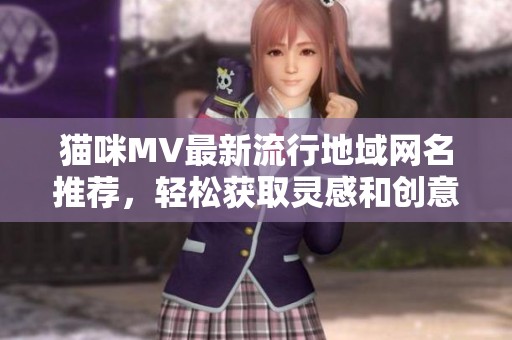 猫咪MV最新流行地域网名推荐，轻松获取灵感和创意