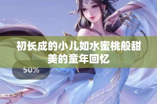 初长成的小儿如水蜜桃般甜美的童年回忆