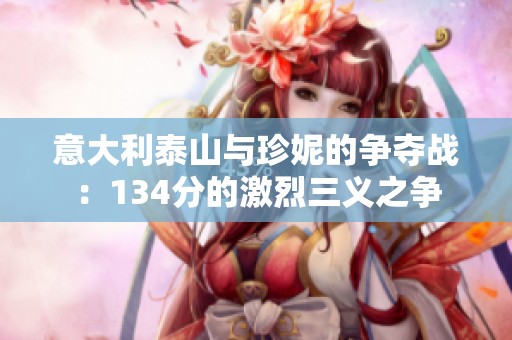 意大利泰山与珍妮的争夺战：134分的激烈三义之争