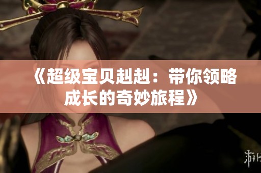 《超级宝贝赳赳：带你领略成长的奇妙旅程》