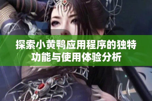 探索小黄鸭应用程序的独特功能与使用体验分析