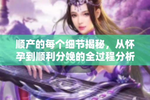 顺产的每个细节揭秘，从怀孕到顺利分娩的全过程分析
