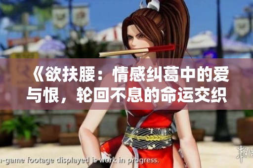 《欲扶腰：情感纠葛中的爱与恨，轮回不息的命运交织》