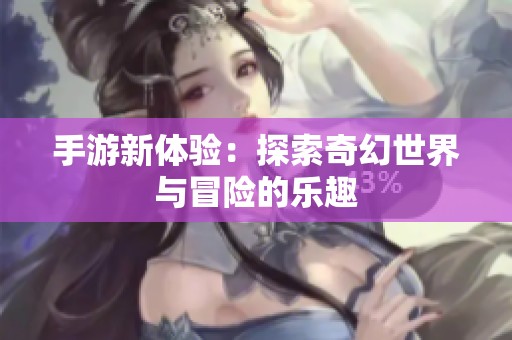 手游新体验：探索奇幻世界与冒险的乐趣