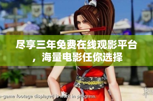 尽享三年免费在线观影平台，海量电影任你选择