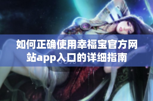 如何正确使用幸福宝官方网站app入口的详细指南