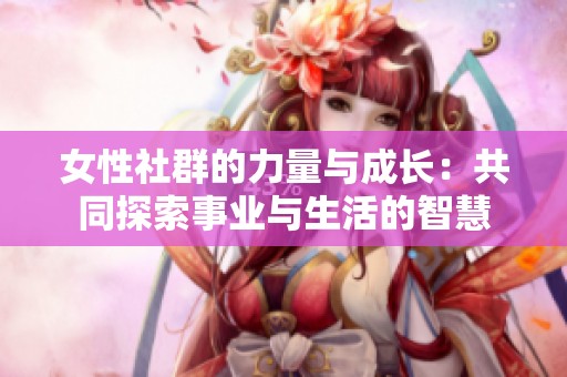 女性社群的力量与成长：共同探索事业与生活的智慧