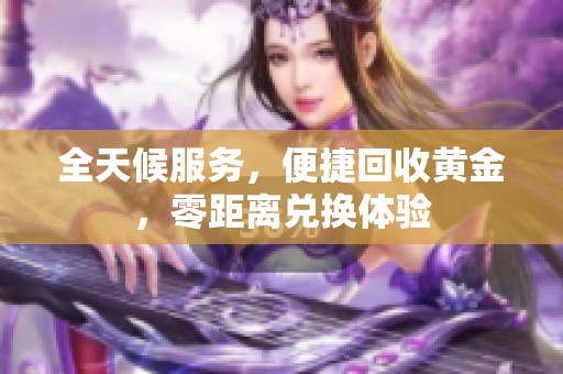 全天候服务，便捷回收黄金，零距离兑换体验