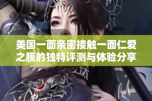 美国一面亲密接触一面仁爱之膜的独特评测与体验分享