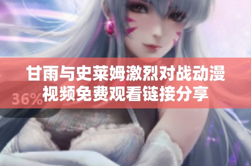 甘雨与史莱姆激烈对战动漫视频免费观看链接分享
