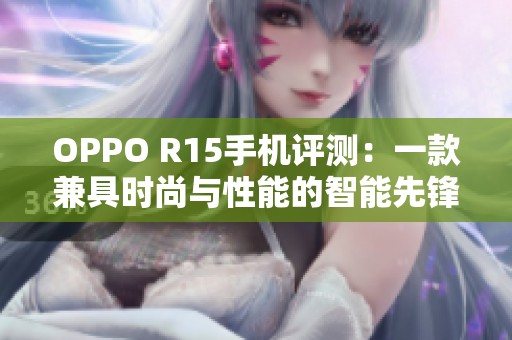OPPO R15手机评测：一款兼具时尚与性能的智能先锋
