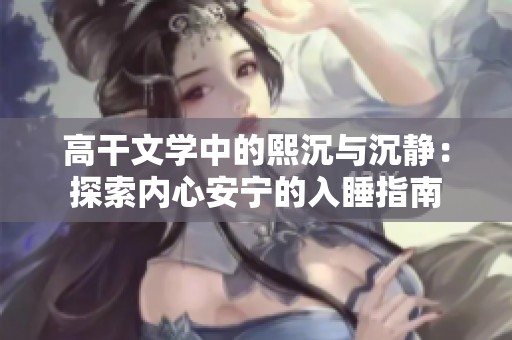 高干文学中的熙沉与沉静：探索内心安宁的入睡指南