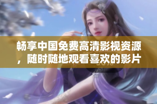 畅享中国免费高清影视资源，随时随地观看喜欢的影片