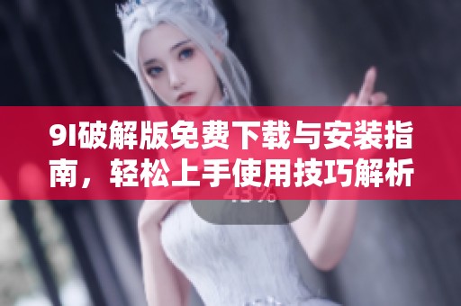 9I破解版免费下载与安装指南，轻松上手使用技巧解析