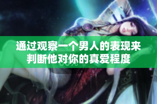 通过观察一个男人的表现来判断他对你的真爱程度
