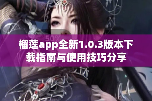 榴莲app全新1.0.3版本下载指南与使用技巧分享