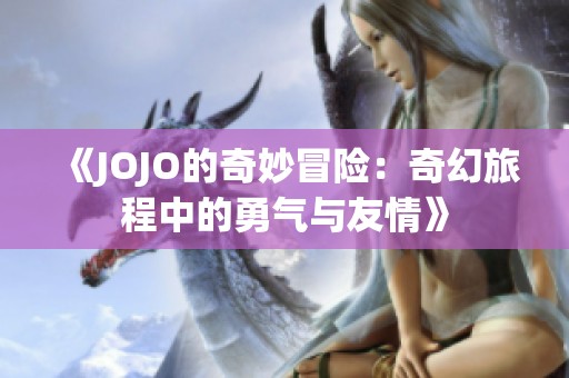 《JOJO的奇妙冒险：奇幻旅程中的勇气与友情》