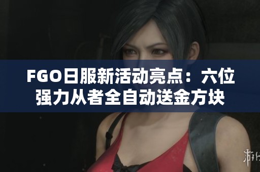 FGO日服新活动亮点：六位强力从者全自动送金方块