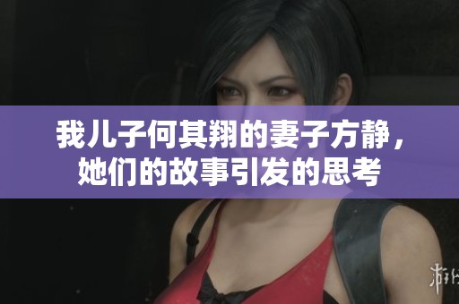 我儿子何其翔的妻子方静，她们的故事引发的思考