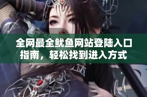 全网最全鱿鱼网站登陆入口指南，轻松找到进入方式