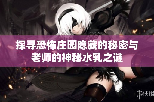 探寻恐怖庄园隐藏的秘密与老师的神秘水乳之谜