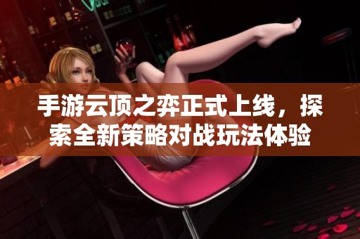 手游云顶之弈正式上线，探索全新策略对战玩法体验