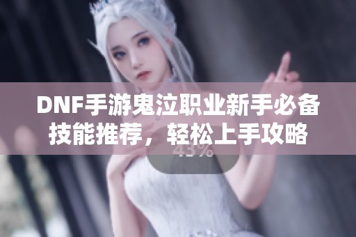 DNF手游鬼泣职业新手必备技能推荐，轻松上手攻略