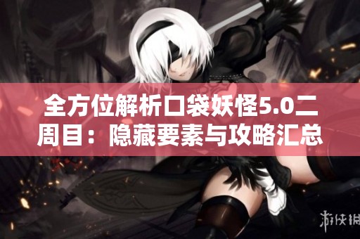 全方位解析口袋妖怪5.0二周目：隐藏要素与攻略汇总