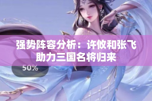 强势阵容分析：许攸和张飞助力三国名将归来