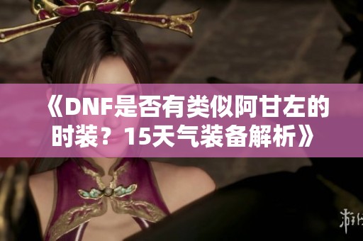 《DNF是否有类似阿甘左的时装？15天气装备解析》