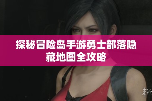 探秘冒险岛手游勇士部落隐藏地图全攻略