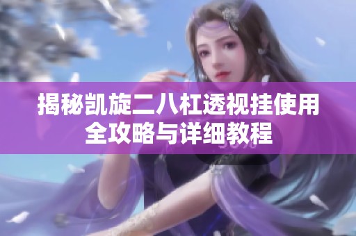 揭秘凯旋二八杠透视挂使用全攻略与详细教程