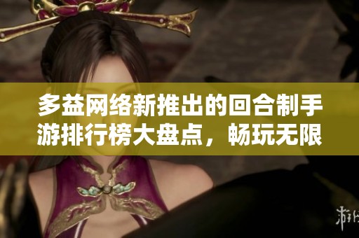 多益网络新推出的回合制手游排行榜大盘点，畅玩无限乐趣