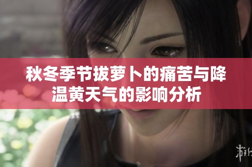 秋冬季节拔萝卜的痛苦与降温黄天气的影响分析