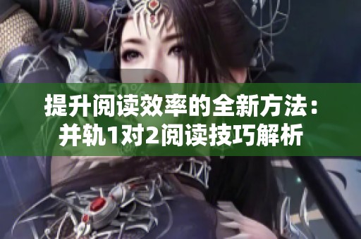 提升阅读效率的全新方法：并轨1对2阅读技巧解析