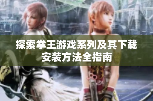 探索拳王游戏系列及其下载安装方法全指南