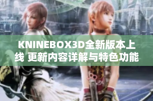 KNINEBOX3D全新版本上线 更新内容详解与特色功能介绍