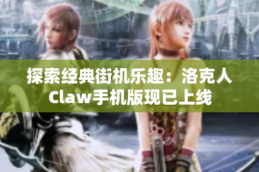 探索经典街机乐趣：洛克人Claw手机版现已上线
